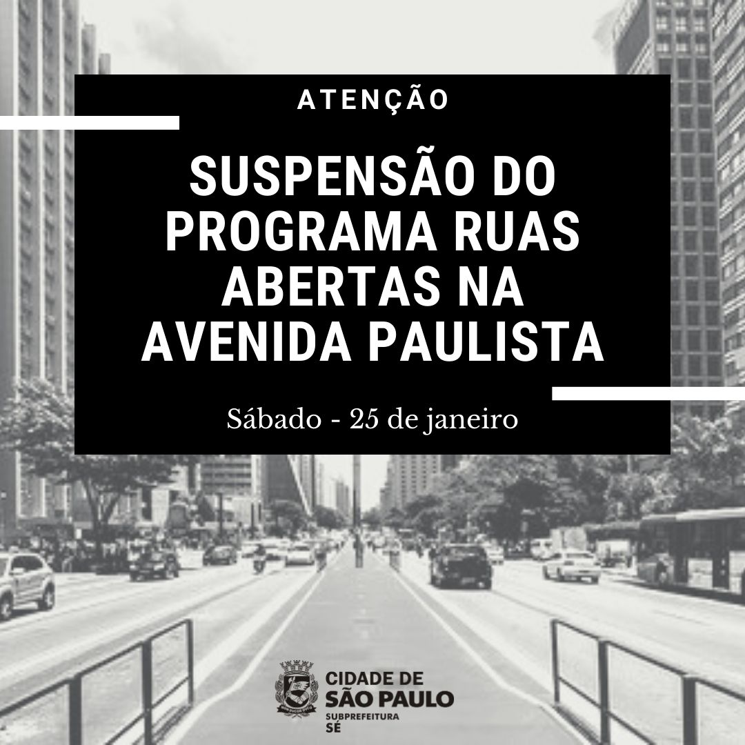 Arte em preto e branco escrito: Atenção. Suspensão do programa ruas abertas na avenida paulista. Sábado - 25 de janeiro. Há o logotipo das Subprefeitura Sé. 